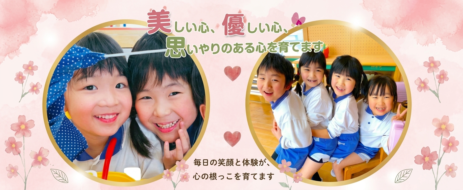 美しい心、優しい心、思いやりのある心を育てます/毎日の笑顔と体験が、心の根っこを育てます